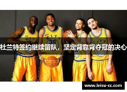 杜兰特签约继续留队，坚定背靠背夺冠的决心
